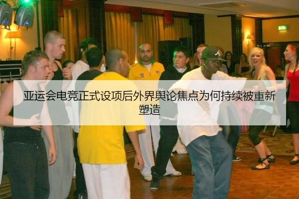 亚运会电竞正式设项后外界舆论焦点为何持续被重新塑造